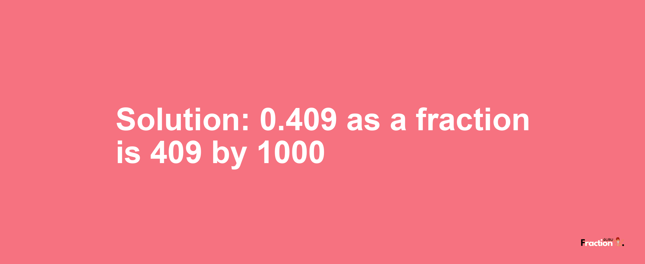 Solution:0.409 as a fraction is 409/1000